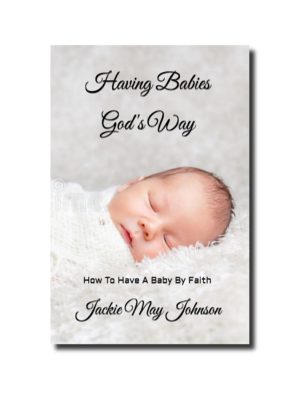 Having Babies God's Way: How To Have A Baby By Faith